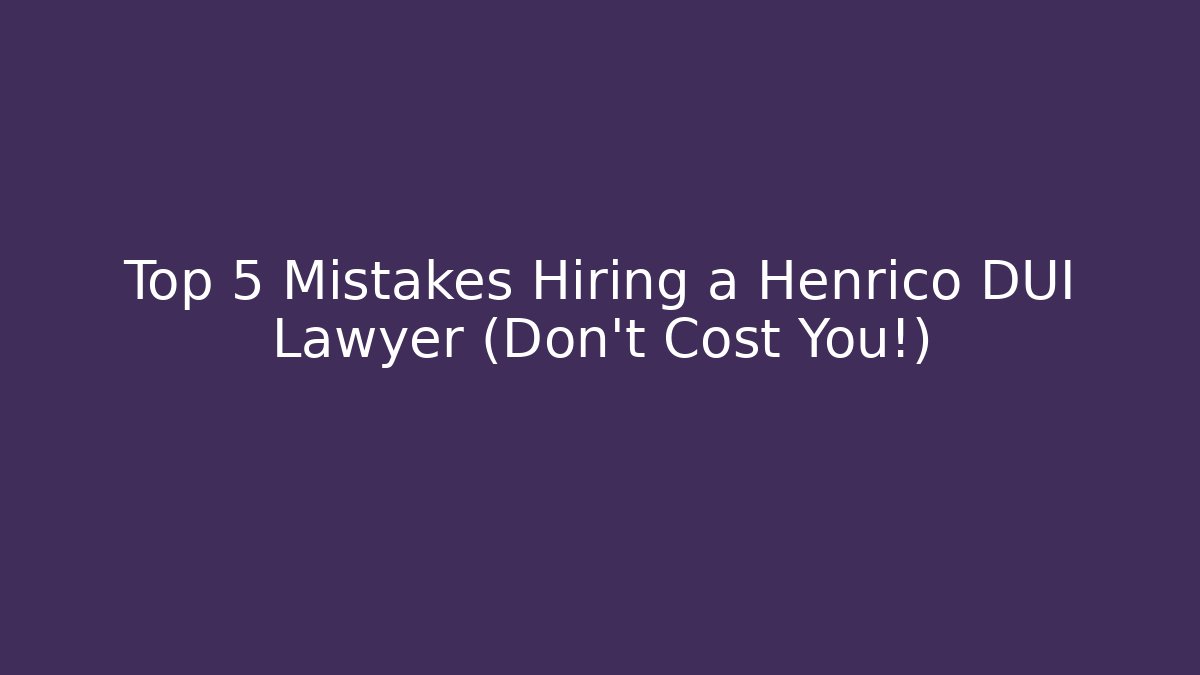 Top 5 Mistakes Hiring a Henrico DUI Lawyer (Don't Cost You!)
