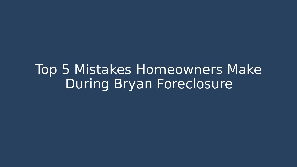 Top 5 Mistakes Homeowners Make During Bryan Foreclosure - WealthxGroup