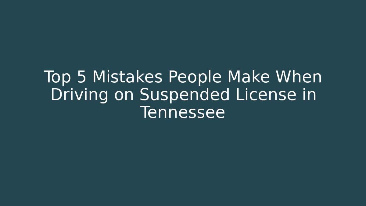 Top 5 Mistakes People Make When Driving on Suspended License in Tennessee