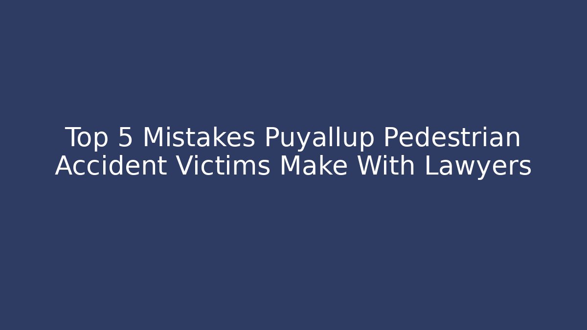 Top 5 Mistakes Puyallup Pedestrian Accident Victims Make With Lawyers