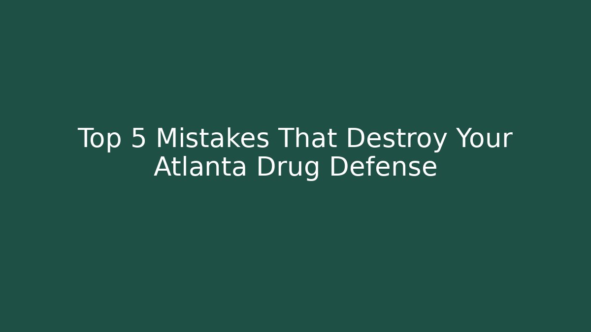 Top 5 Mistakes That Destroy Your Atlanta Drug Defense