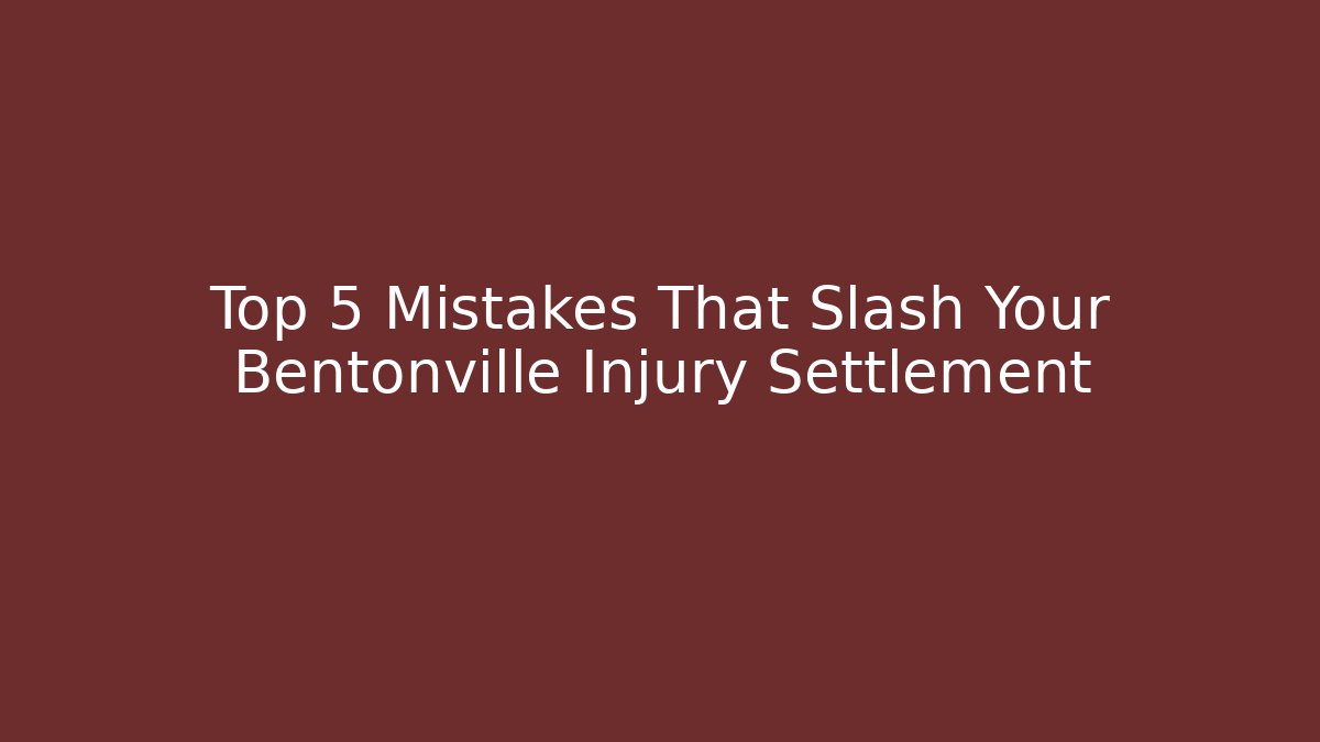 Top 5 Mistakes That Slash Your Bentonville Injury Settlement