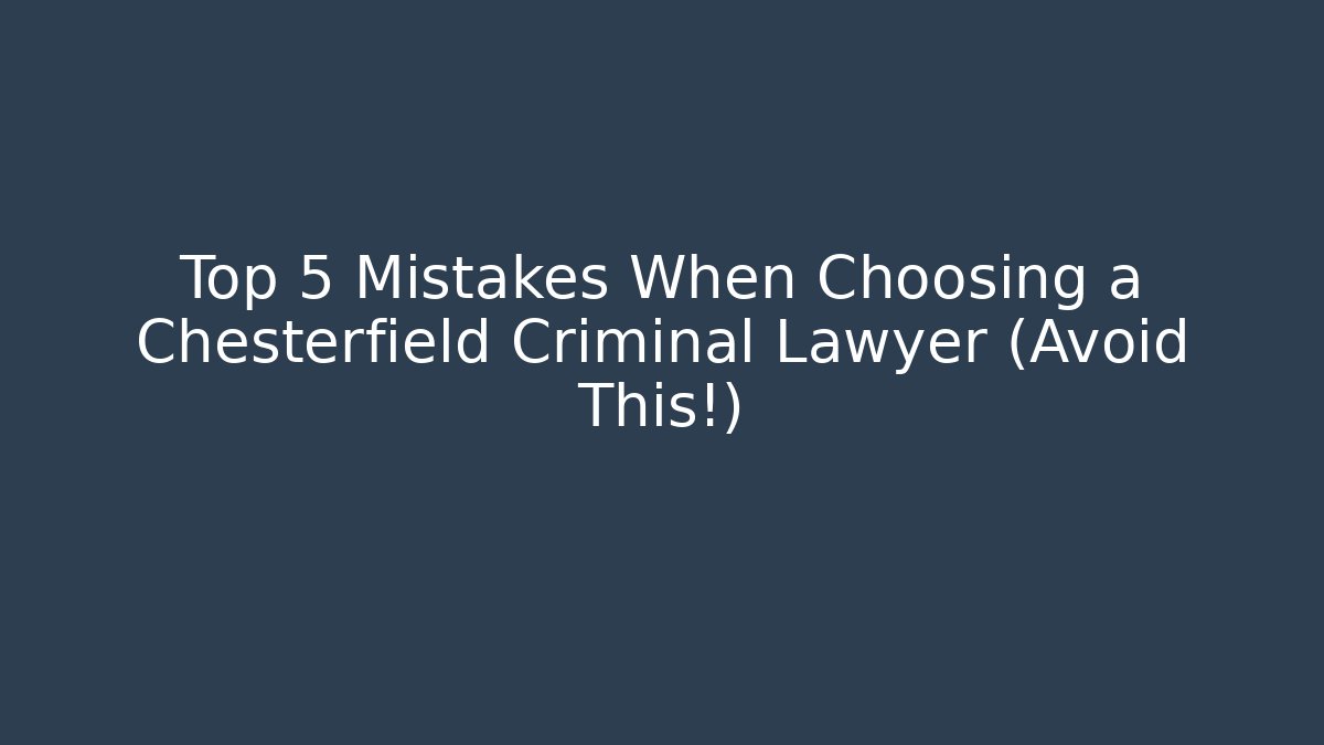 Top 5 Mistakes When Choosing a Chesterfield Criminal Lawyer (Avoid This!)