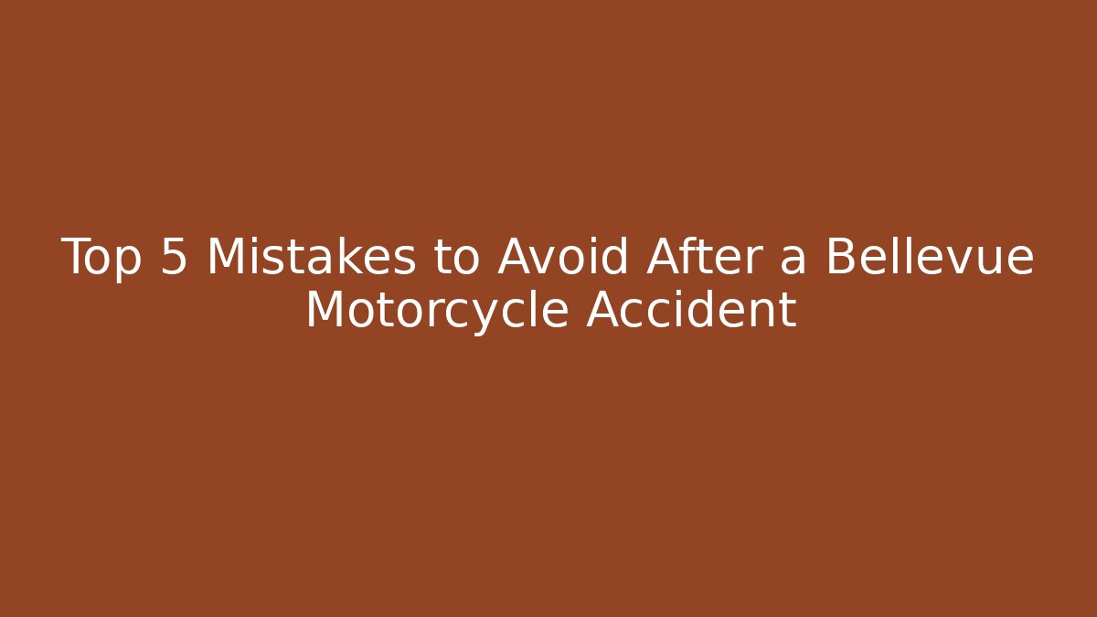 Top 5 Mistakes to Avoid After a Bellevue Motorcycle Accident