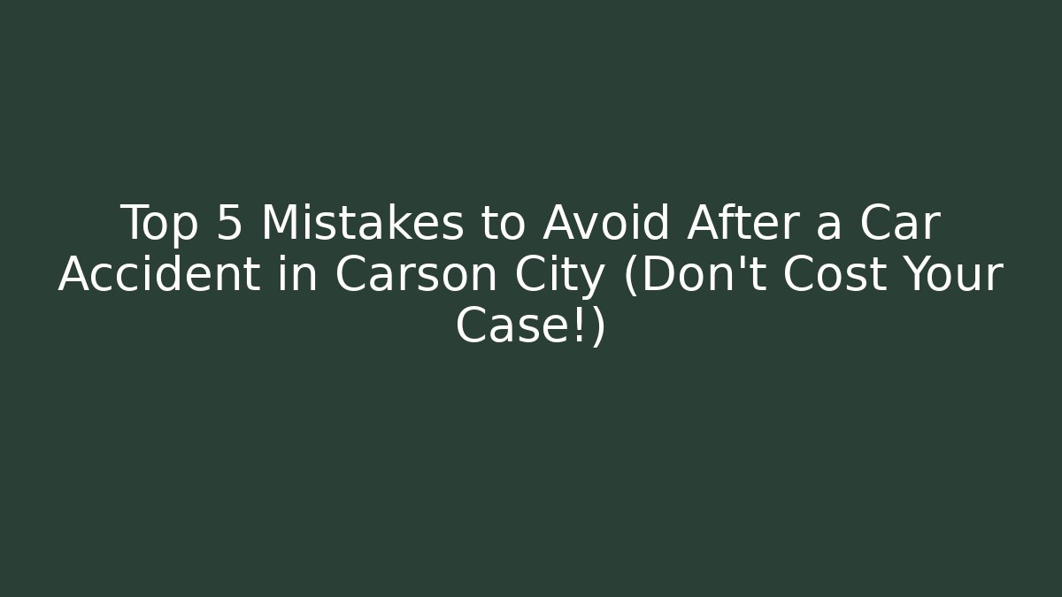 Top 5 Mistakes to Avoid After a Car Accident in Carson City (Don’t Cost Your Case!) - WealthxGroup