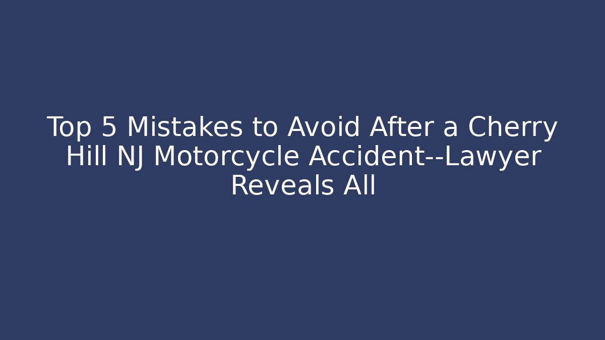 Top 5 Mistakes to Avoid After a Cherry Hill NJ Motorcycle Accident—Lawyer Reveals All