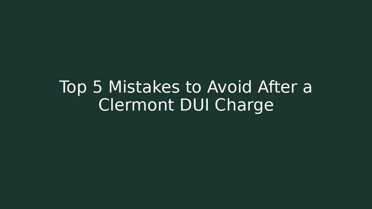 Top 5 Mistakes to Avoid After a Clermont DUI Charge