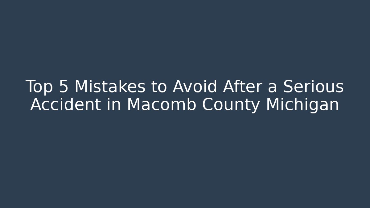 Top 5 Mistakes to Avoid After a Serious Accident in Macomb County Michigan - WealthxGroup