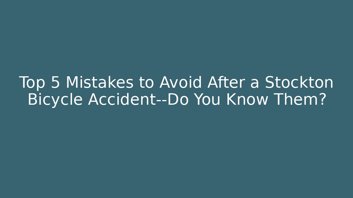 Top 5 Mistakes to Avoid After a Stockton Bicycle Accident—Do You Know Them?