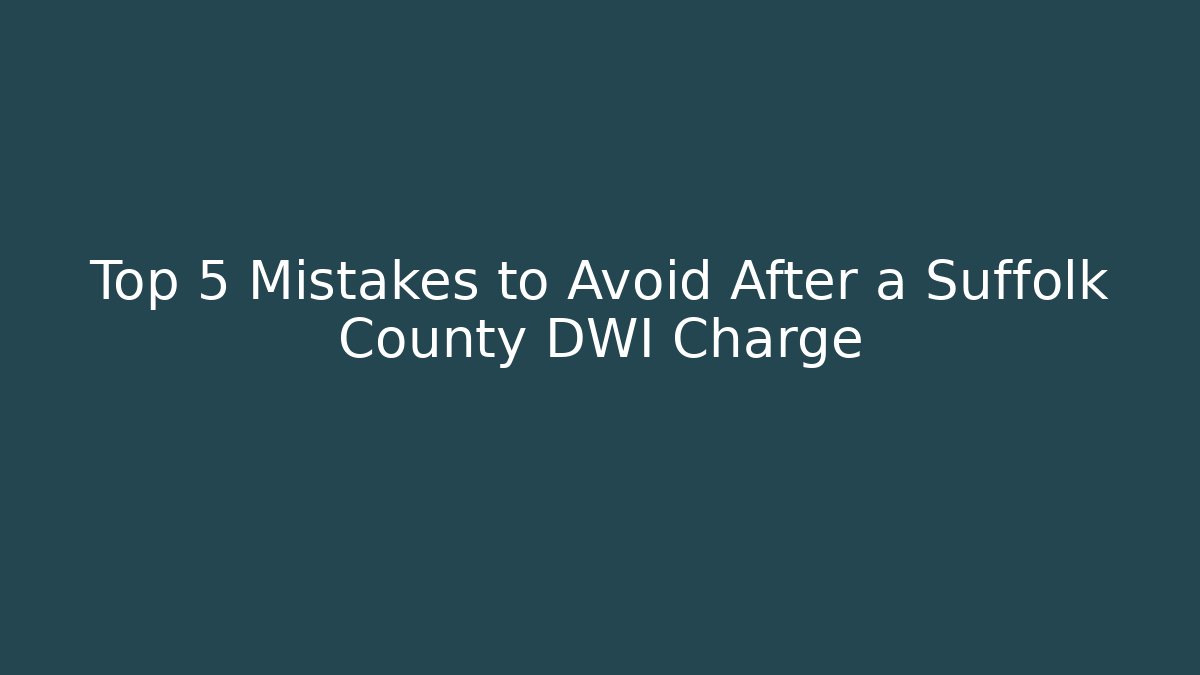 Top 5 Mistakes to Avoid After a Suffolk County DWI Charge - WealthxGroup