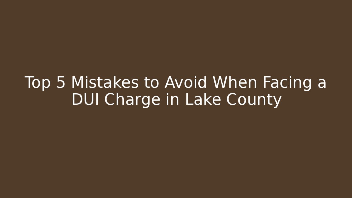 Top 5 Mistakes to Avoid When Facing a DUI Charge in Lake County - WealthxGroup