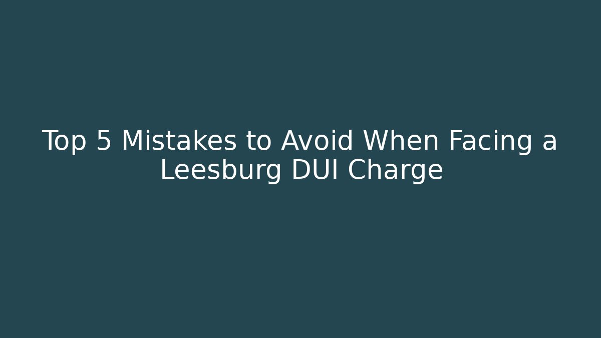 Top 5 Mistakes to Avoid When Facing a Leesburg DUI Charge - WealthxGroup
