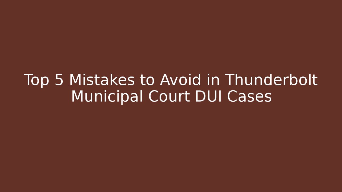 Top 5 Mistakes to Avoid in Thunderbolt Municipal Court DUI Cases