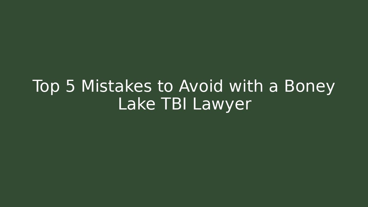Top 5 Mistakes to Avoid with a Boney Lake TBI Lawyer