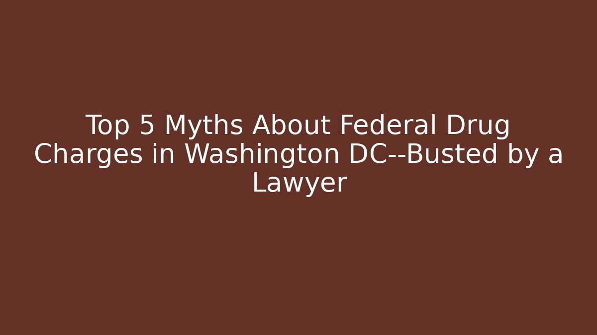 Top 5 Myths About Federal Drug Charges in Washington DC—Busted by a Lawyer - WealthxGroup