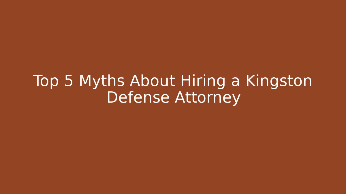 Top 5 Myths About Hiring a Kingston Defense Attorney