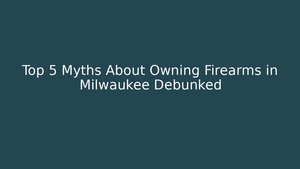Top 5 Myths About Owning Firearms in Milwaukee Debunked