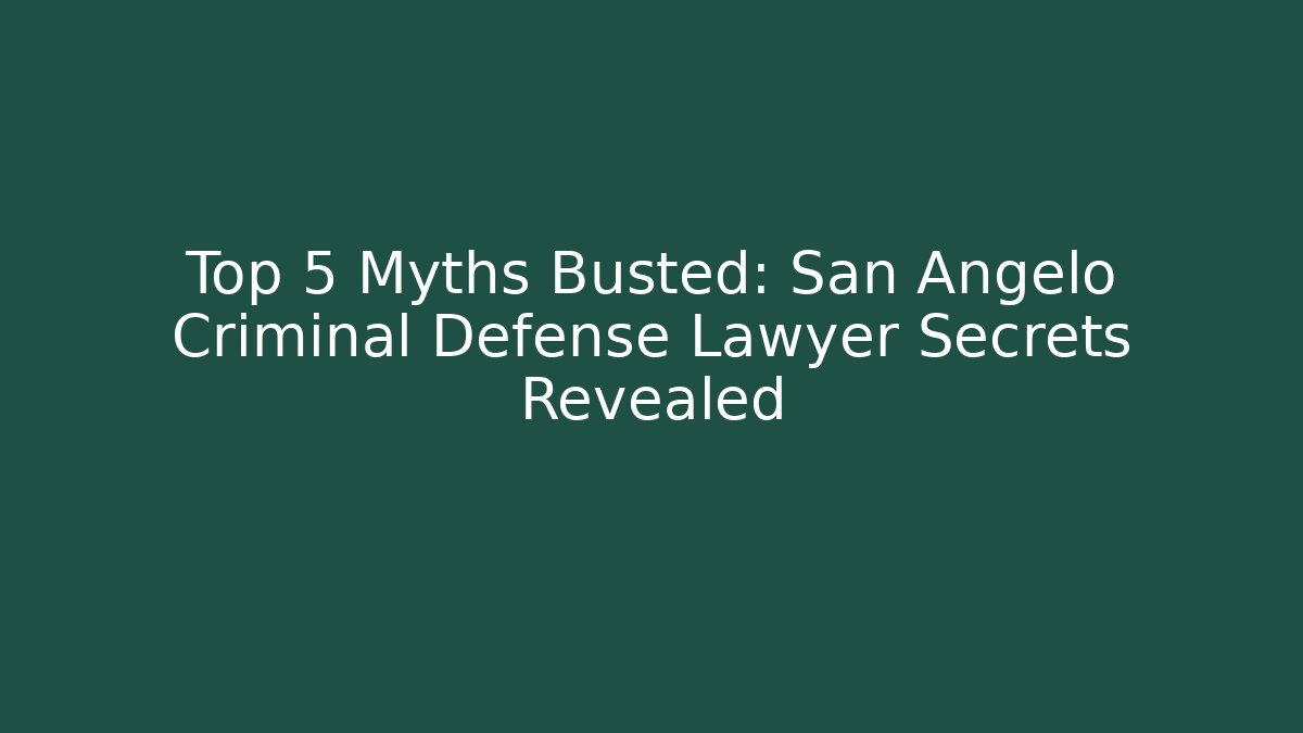 Top 5 Myths Busted: San Angelo Criminal Defense Lawyer Secrets Revealed