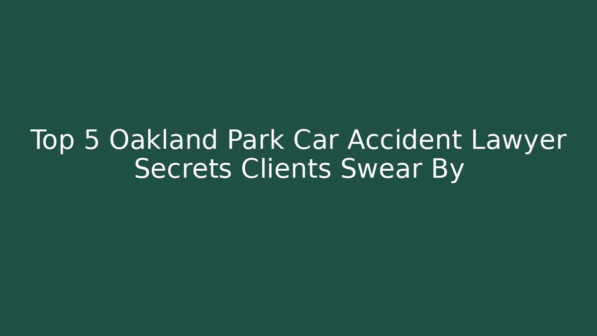 Top 5 Oakland Park Car Accident Lawyer Secrets Clients Swear By