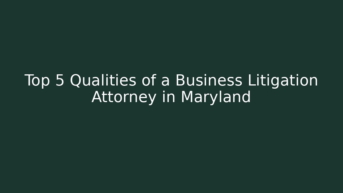 Top 5 Qualities of a Business Litigation Attorney in Maryland