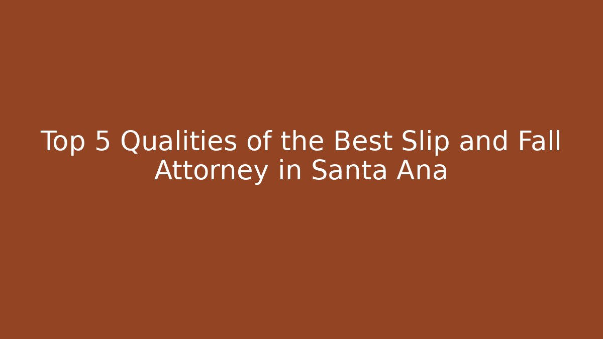 Top 5 Qualities of the Best Slip and Fall Attorney in Santa Ana