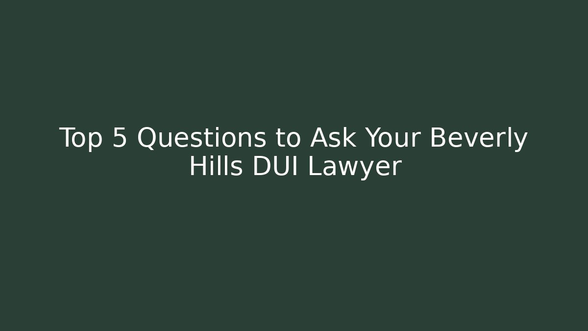Top 5 Questions to Ask Your Beverly Hills DUI Lawyer