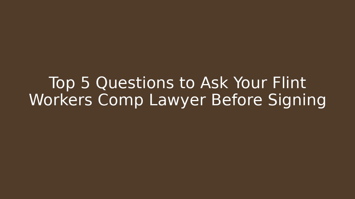 Top 5 Questions to Ask Your Flint Workers Comp Lawyer Before Signing