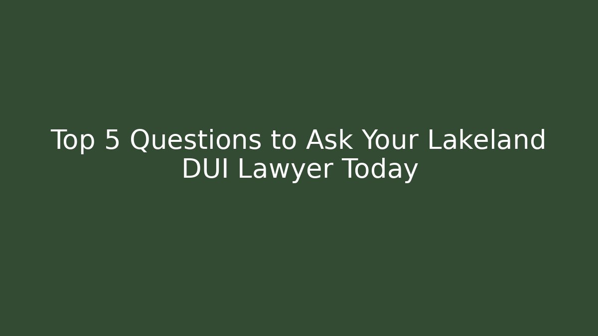 Top 5 Questions to Ask Your Lakeland DUI Lawyer Today