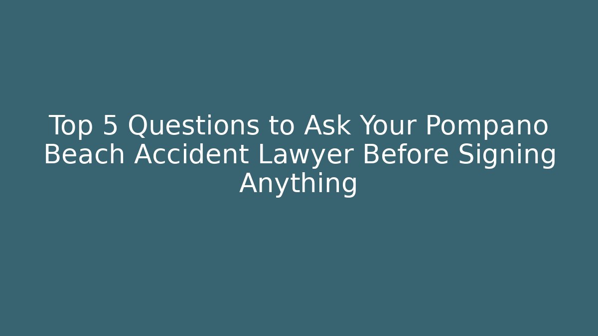 Top 5 Questions to Ask Your Pompano Beach Accident Lawyer Before Signing Anything