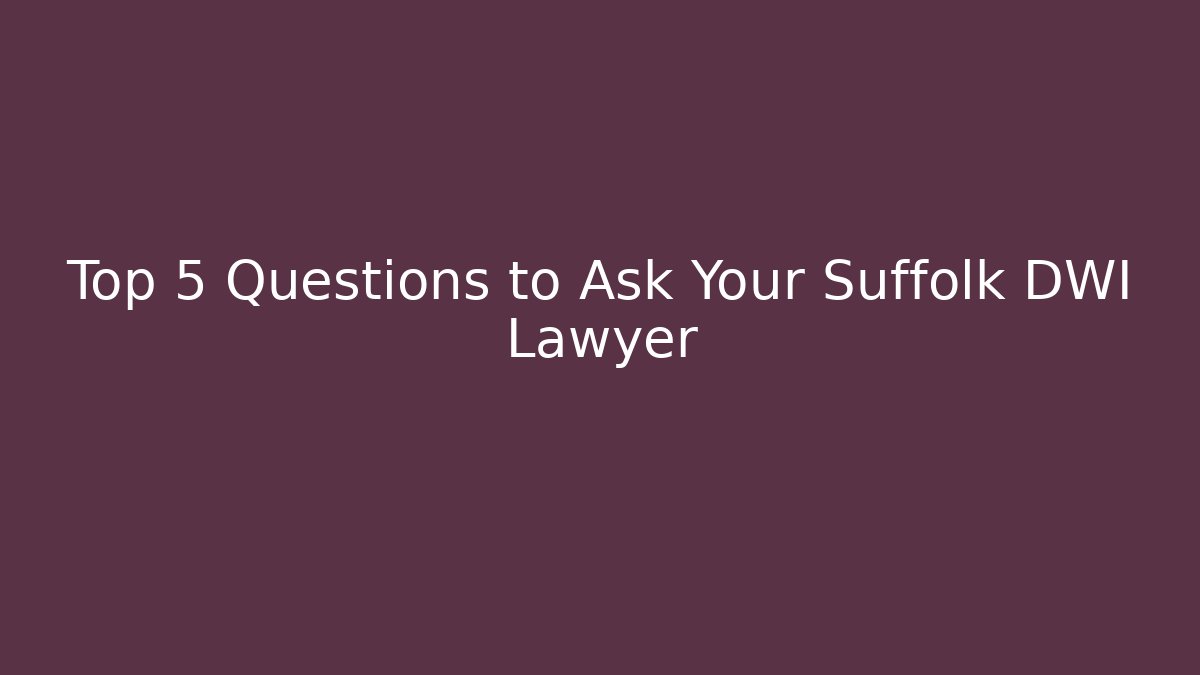 Top 5 Questions to Ask Your Suffolk DWI Lawyer