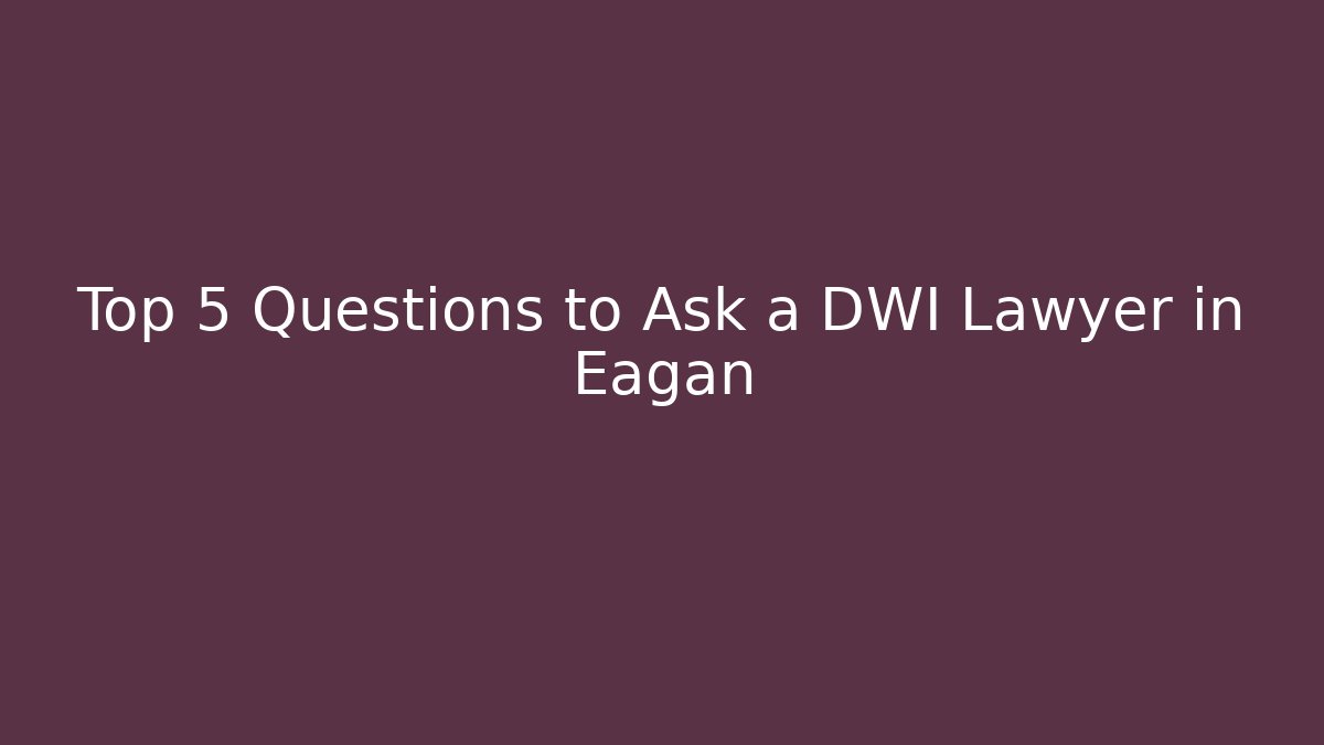 Top 5 Questions to Ask a DWI Lawyer in Eagan
