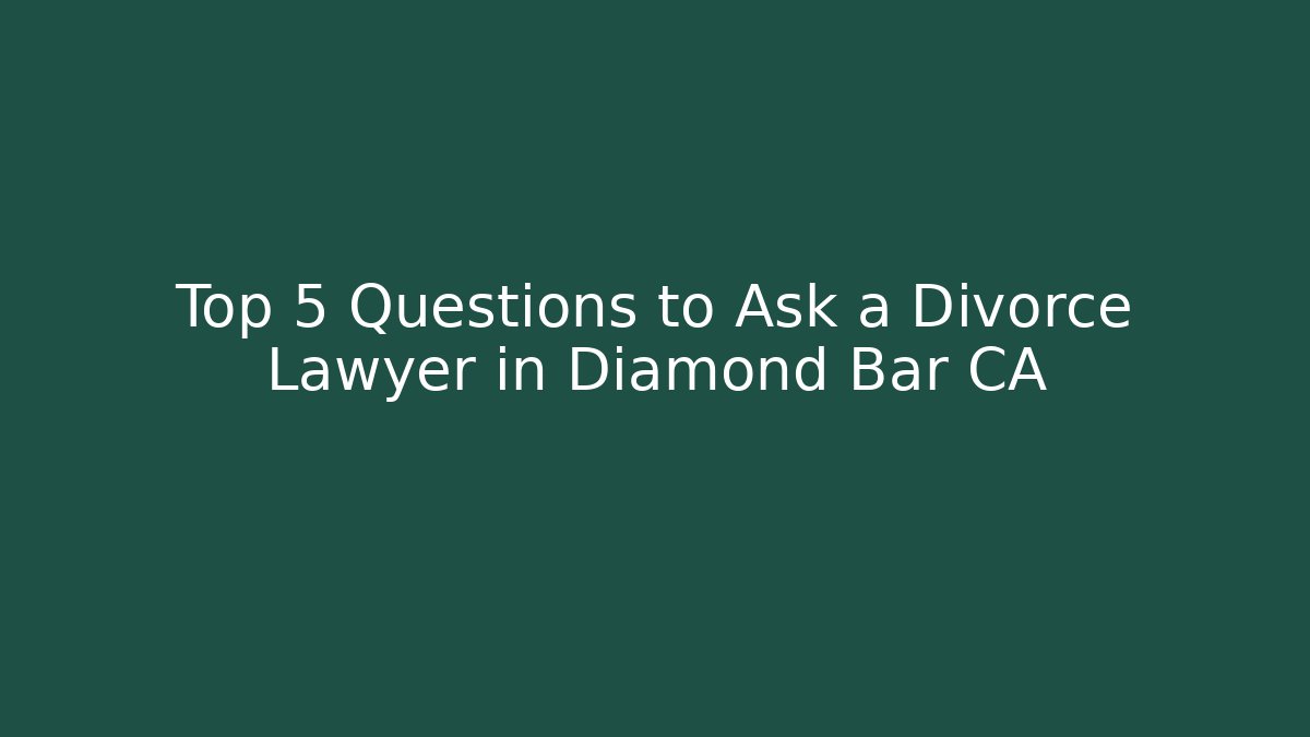 Top 5 Questions to Ask a Divorce Lawyer in Diamond Bar CA