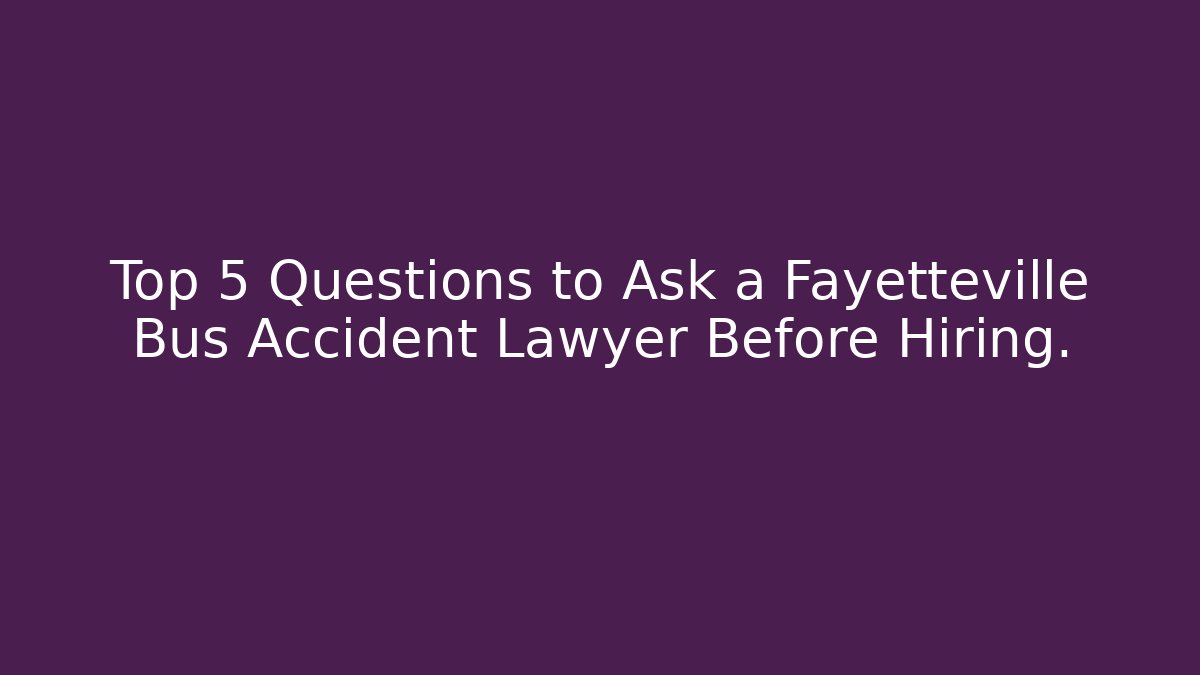Top 5 Questions to Ask a Fayetteville Bus Accident Lawyer Before Hiring. - WealthxGroup