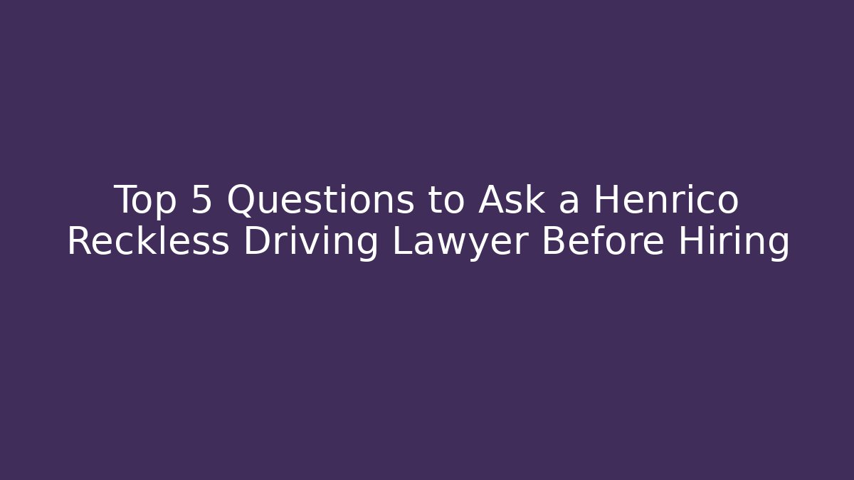 Top 5 Questions to Ask a Henrico Reckless Driving Lawyer Before Hiring