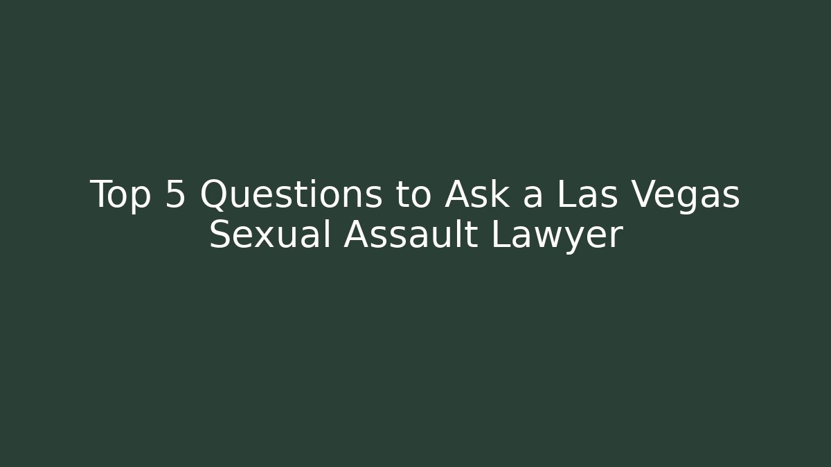 Top 5 Questions to Ask a Las Vegas Sexual Assault Lawyer