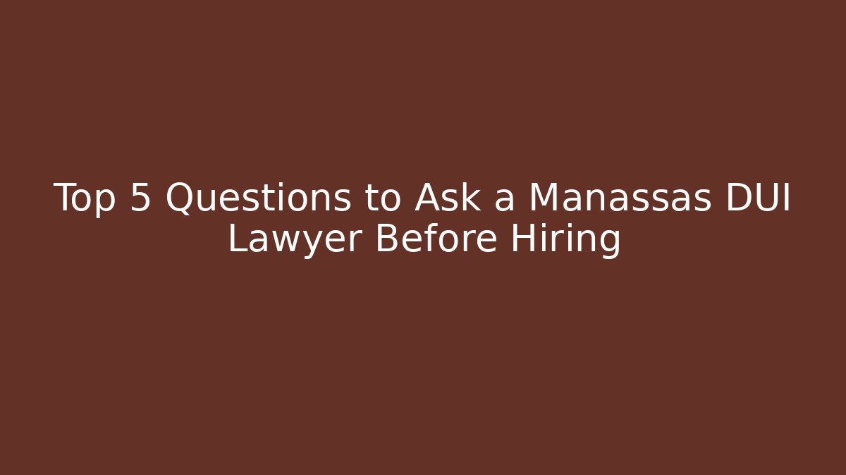 Top 5 Questions to Ask a Manassas DUI Lawyer Before Hiring