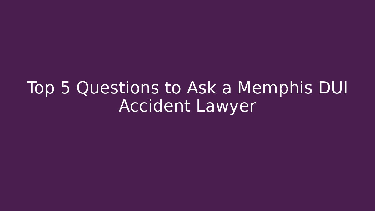 Top 5 Questions to Ask a Memphis DUI Accident Lawyer