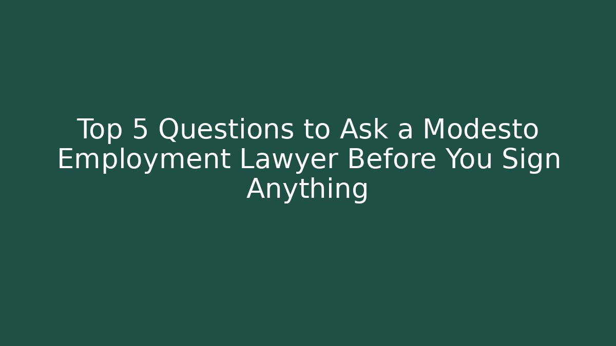 Top 5 Questions to Ask a Modesto Employment Lawyer Before You Sign Anything
