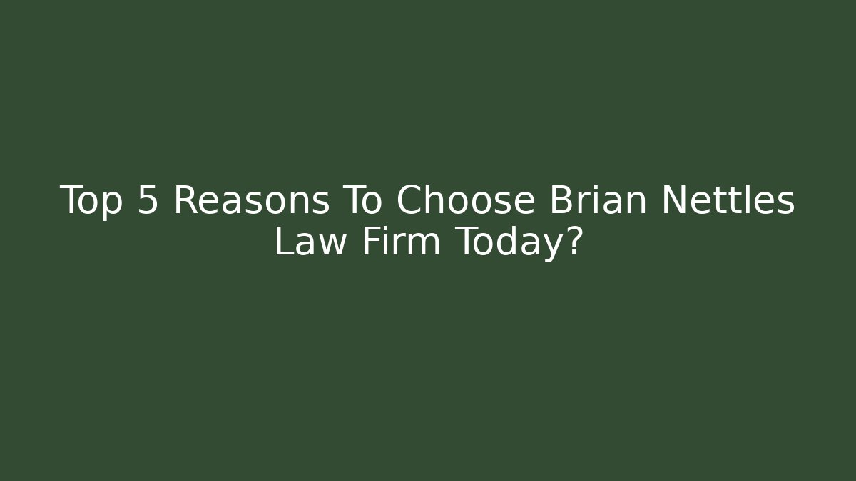 Top 5 Reasons To Choose Brian Nettles Law Firm Today?
