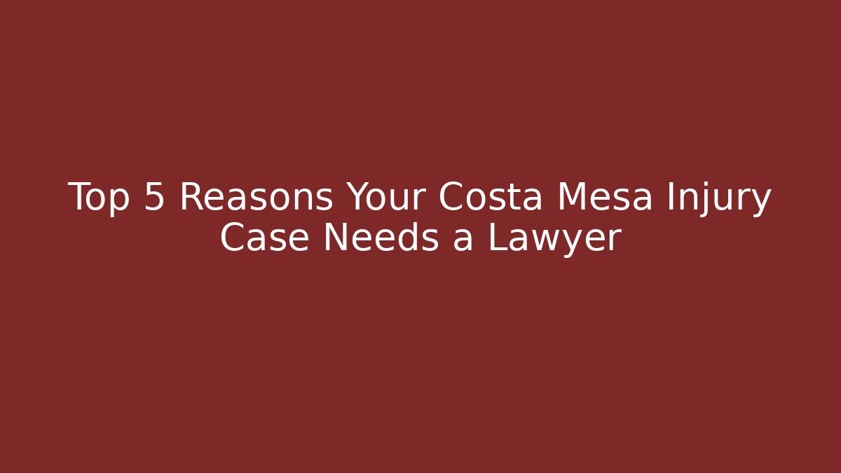 Top 5 Reasons Your Costa Mesa Injury Case Needs a Lawyer