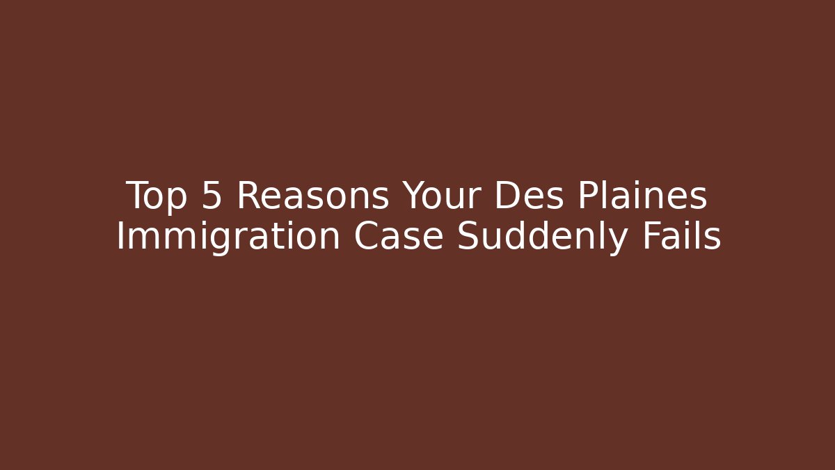 Top 5 Reasons Your Des Plaines Immigration Case Suddenly Fails - WealthxGroup