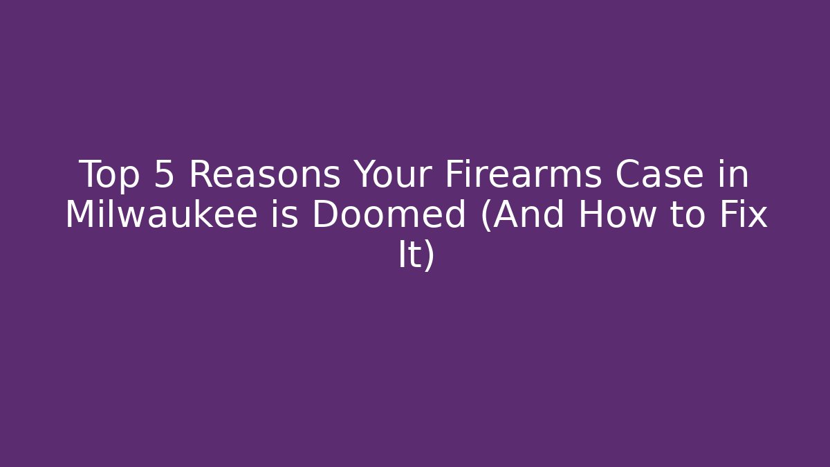 Top 5 Reasons Your Firearms Case in Milwaukee is Doomed (And How to Fix It)