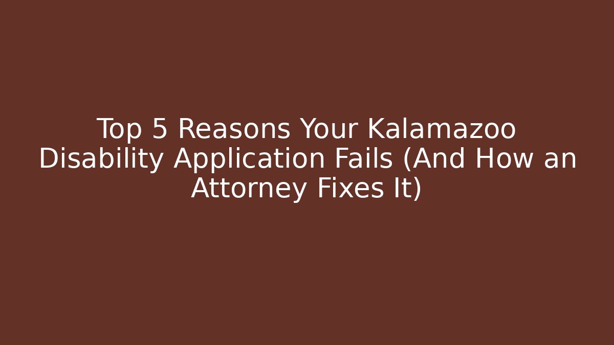 Top 5 Reasons Your Kalamazoo Disability Application Fails (And How an Attorney Fixes It)