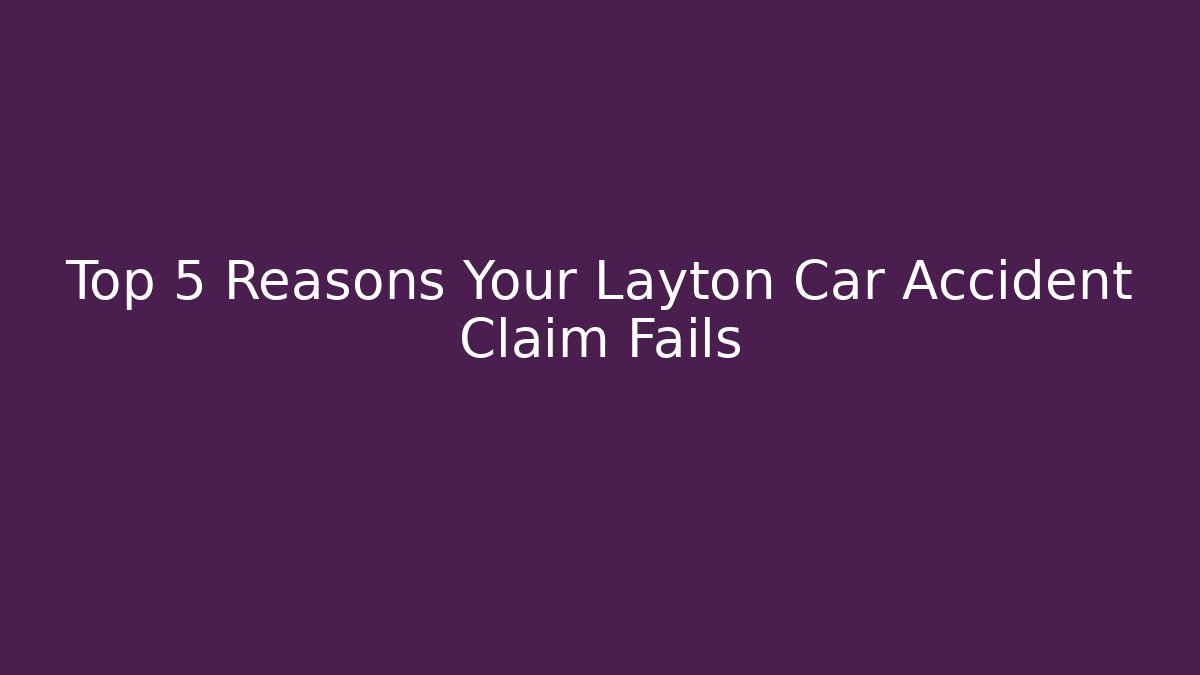 Top 5 Reasons Your Layton Car Accident Claim Fails