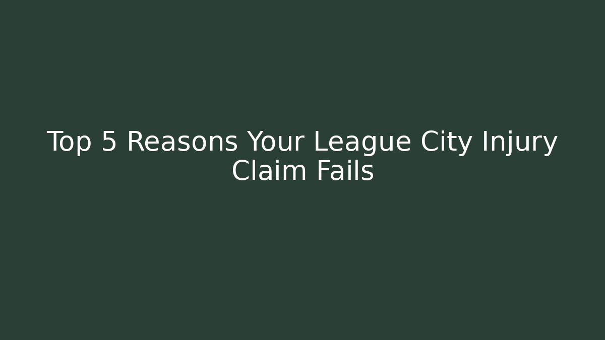 Top 5 Reasons Your League City Injury Claim Fails