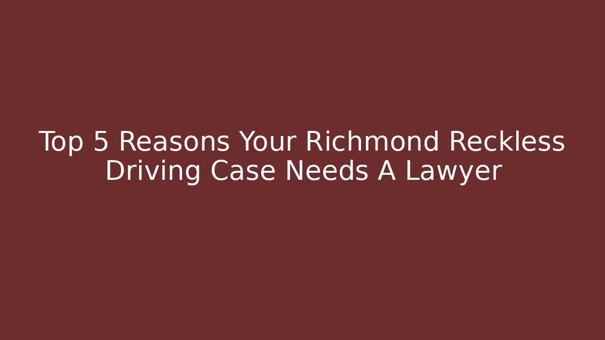 Top 5 Reasons Your Richmond Reckless Driving Case Needs A Lawyer