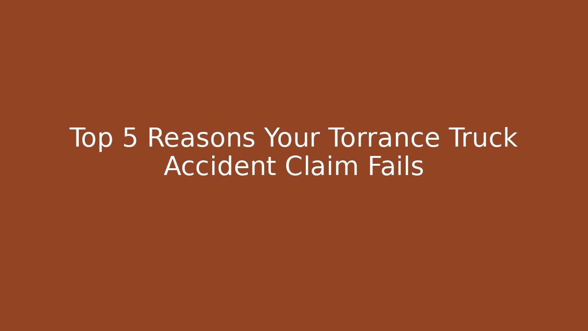 Top 5 Reasons Your Torrance Truck Accident Claim Fails
