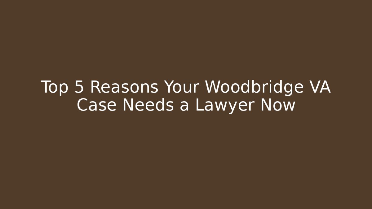 Top 5 Reasons Your Woodbridge VA Case Needs a Lawyer Now