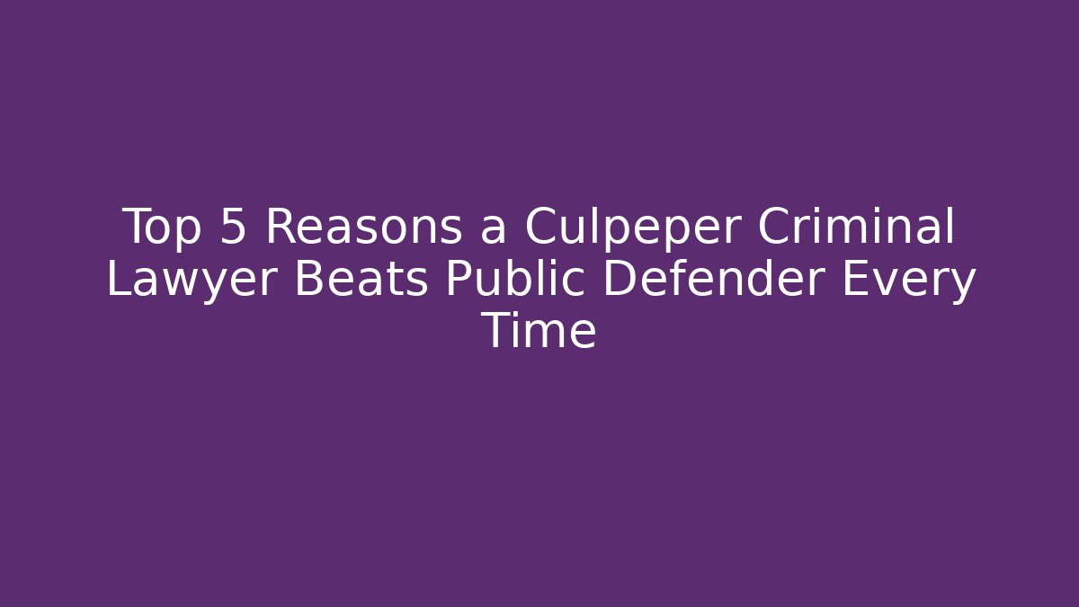 Top 5 Reasons a Culpeper Criminal Lawyer Beats Public Defender Every Time
