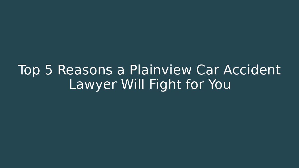 Top 5 Reasons a Plainview Car Accident Lawyer Will Fight for You